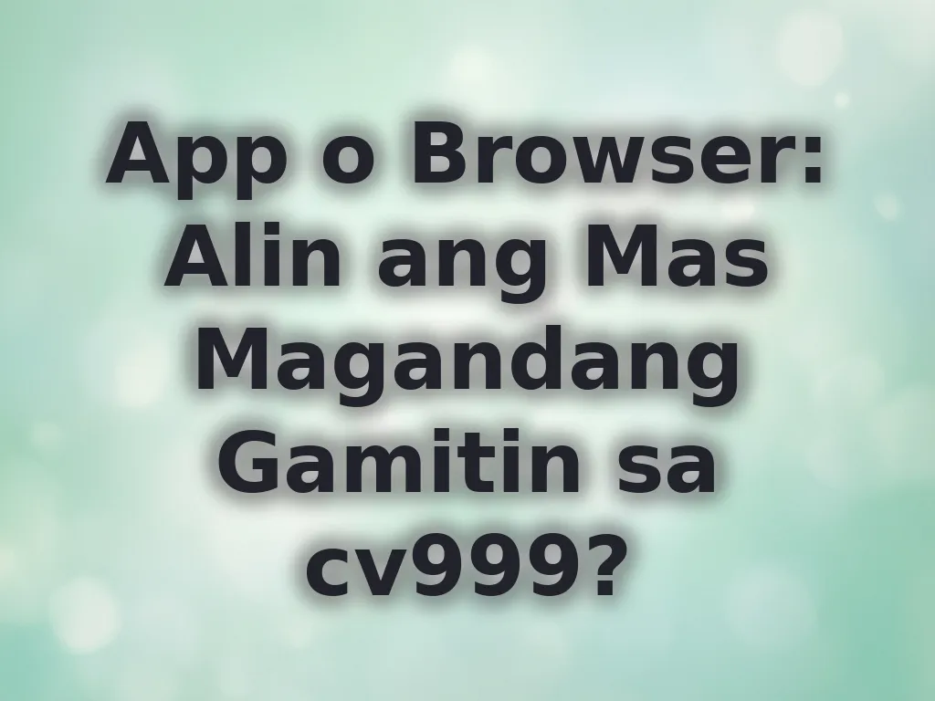 App o Browser: Alin ang Mas Magandang Gamitin sa cv999?